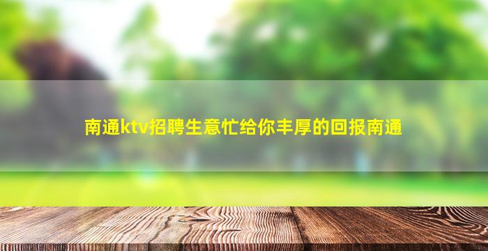 南通ktv招聘生意忙给你丰厚的回报南通
